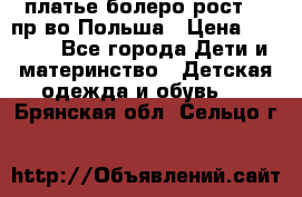 платье болеро рост110 пр-во Польша › Цена ­ 1 500 - Все города Дети и материнство » Детская одежда и обувь   . Брянская обл.,Сельцо г.